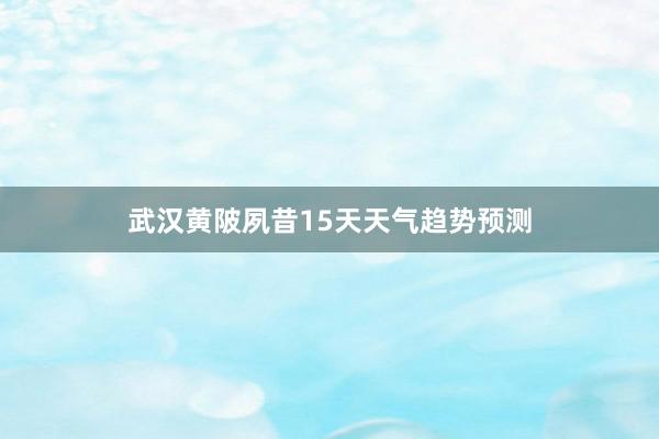 武汉黄陂夙昔15天天气趋势预测