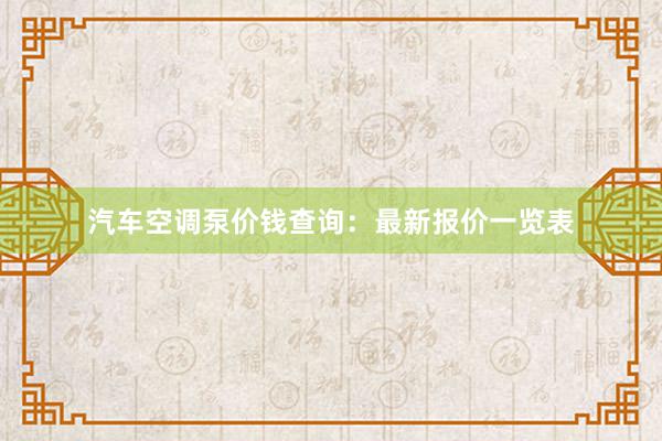 汽车空调泵价钱查询：最新报价一览表