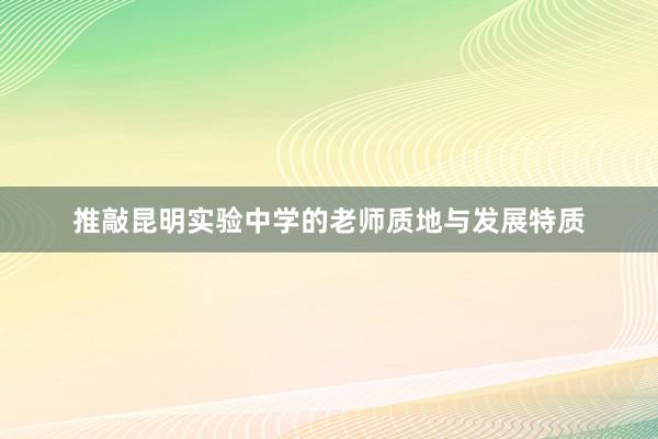 推敲昆明实验中学的老师质地与发展特质